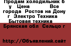 Продам холодильник б/у › Цена ­ 2 500 - Все города, Ростов-на-Дону г. Электро-Техника » Бытовая техника   . Брянская обл.,Сельцо г.